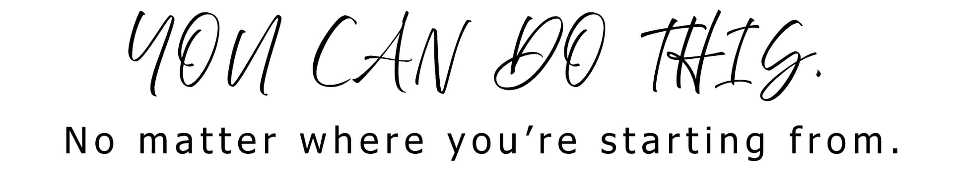 You can do this. No matter where you're starting from.
